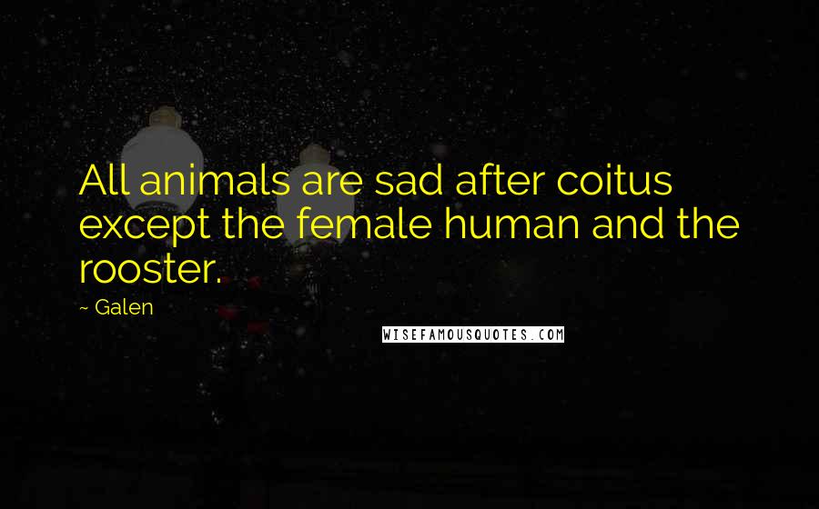 Galen Quotes: All animals are sad after coitus except the female human and the rooster.