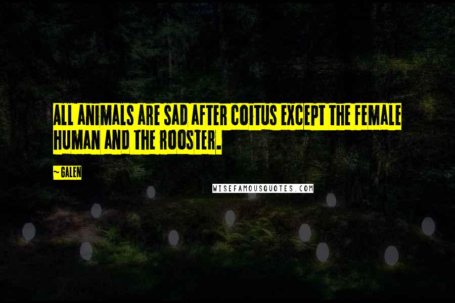 Galen Quotes: All animals are sad after coitus except the female human and the rooster.