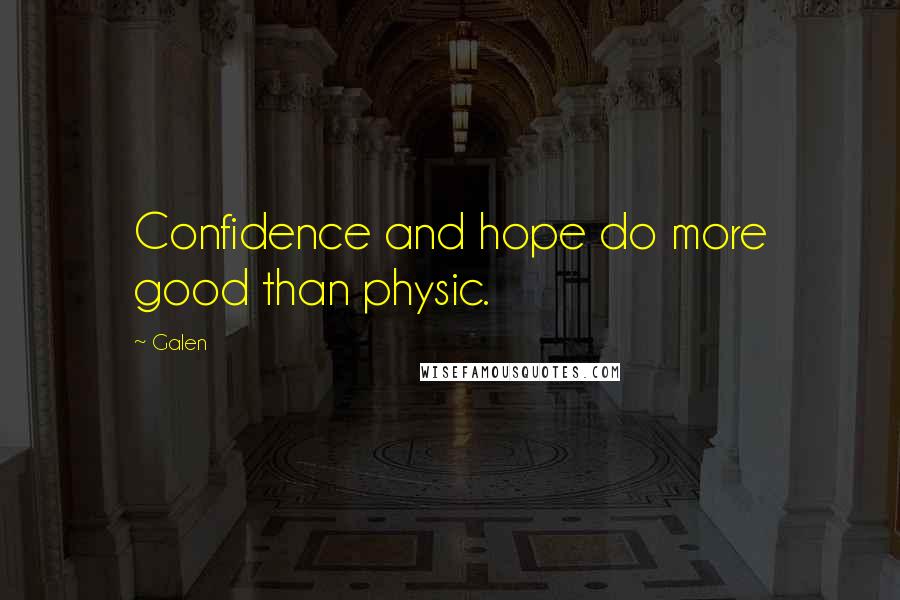 Galen Quotes: Confidence and hope do more good than physic.