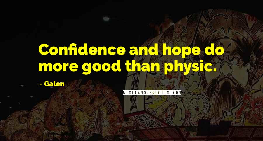 Galen Quotes: Confidence and hope do more good than physic.