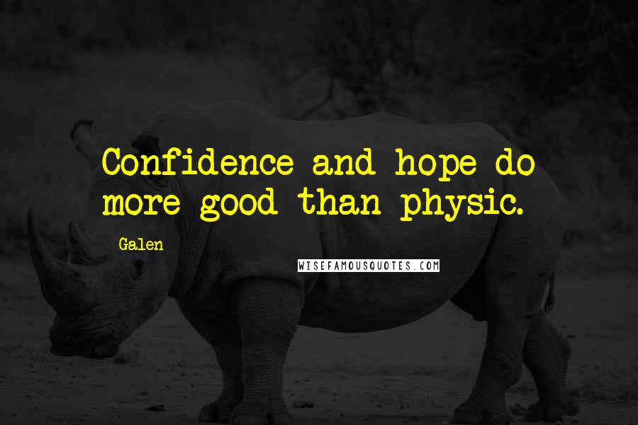 Galen Quotes: Confidence and hope do more good than physic.