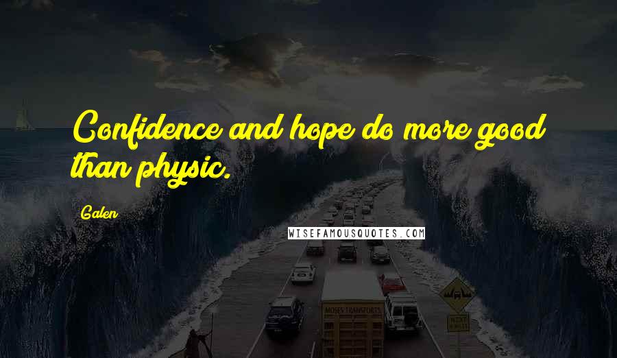 Galen Quotes: Confidence and hope do more good than physic.