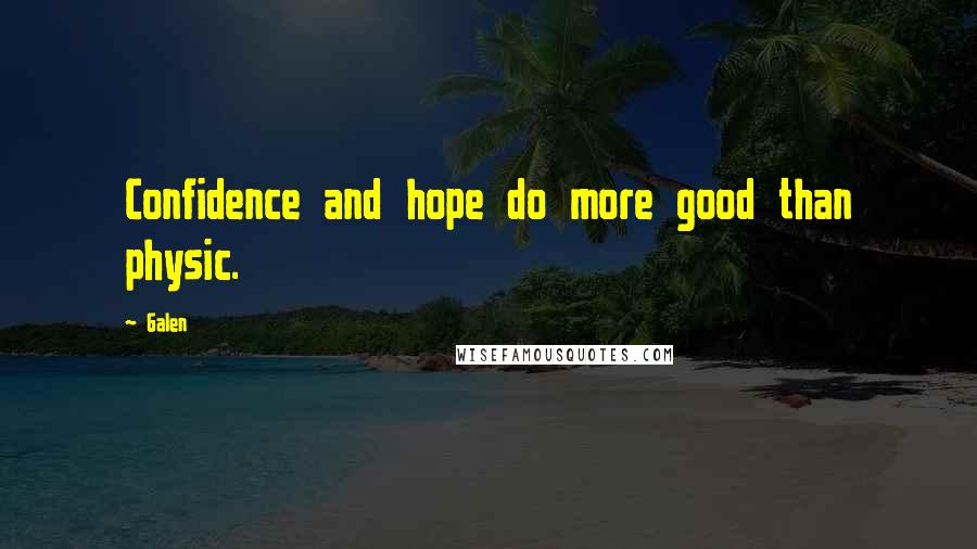 Galen Quotes: Confidence and hope do more good than physic.