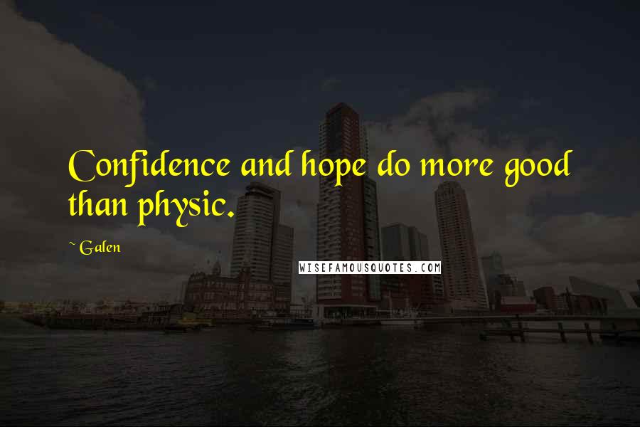 Galen Quotes: Confidence and hope do more good than physic.