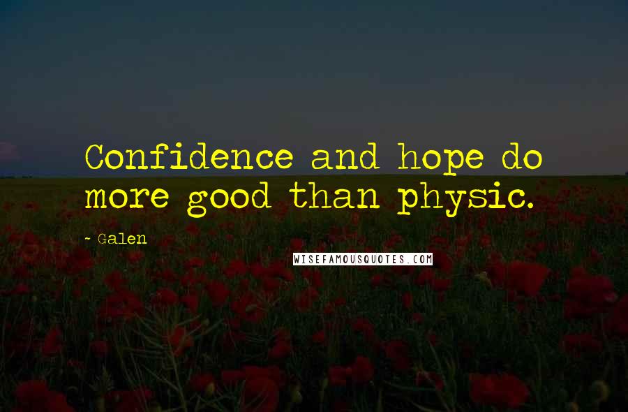 Galen Quotes: Confidence and hope do more good than physic.