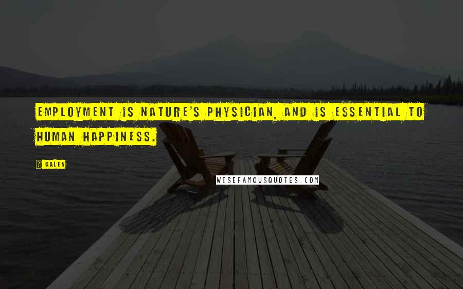 Galen Quotes: Employment is nature's physician, and is essential to human happiness.