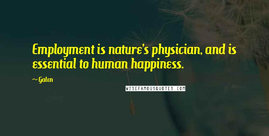 Galen Quotes: Employment is nature's physician, and is essential to human happiness.