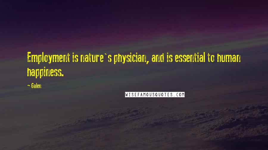 Galen Quotes: Employment is nature's physician, and is essential to human happiness.