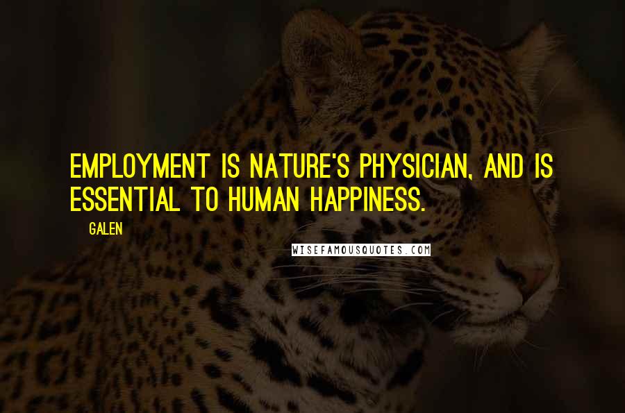 Galen Quotes: Employment is nature's physician, and is essential to human happiness.