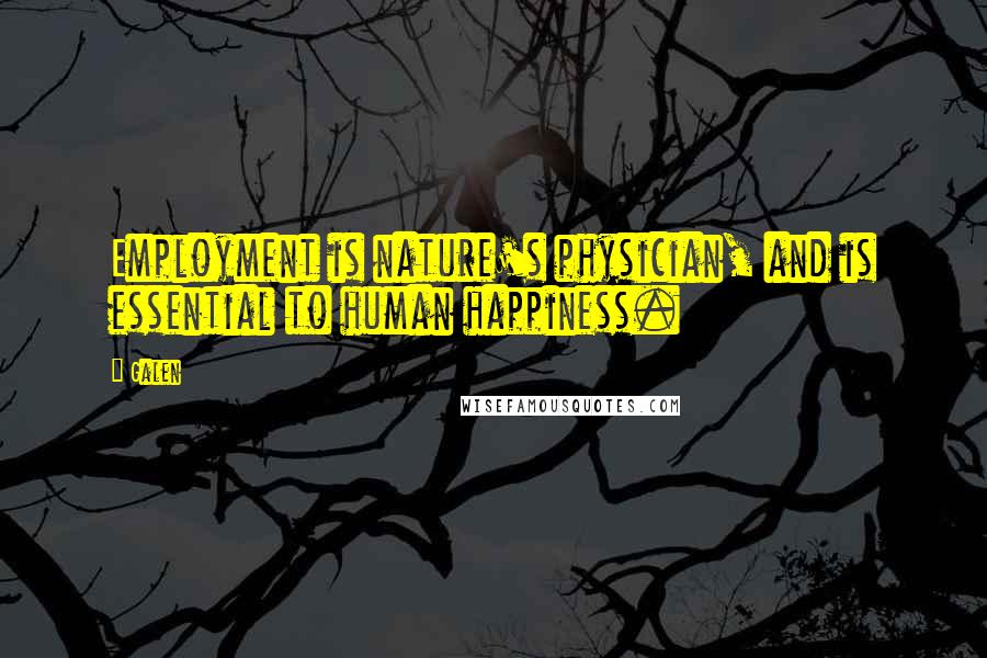 Galen Quotes: Employment is nature's physician, and is essential to human happiness.