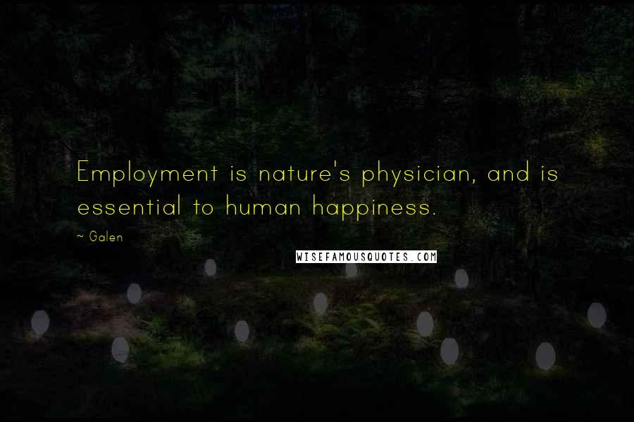 Galen Quotes: Employment is nature's physician, and is essential to human happiness.