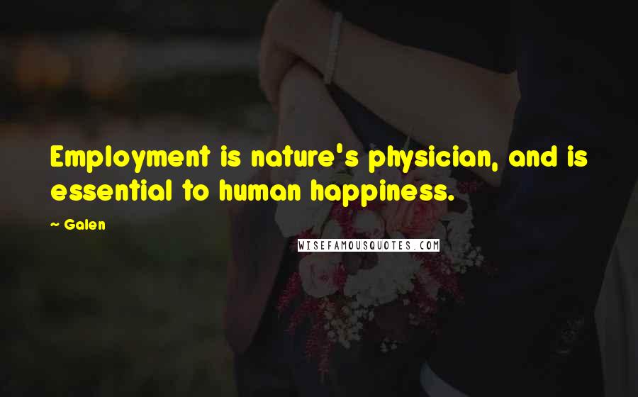 Galen Quotes: Employment is nature's physician, and is essential to human happiness.