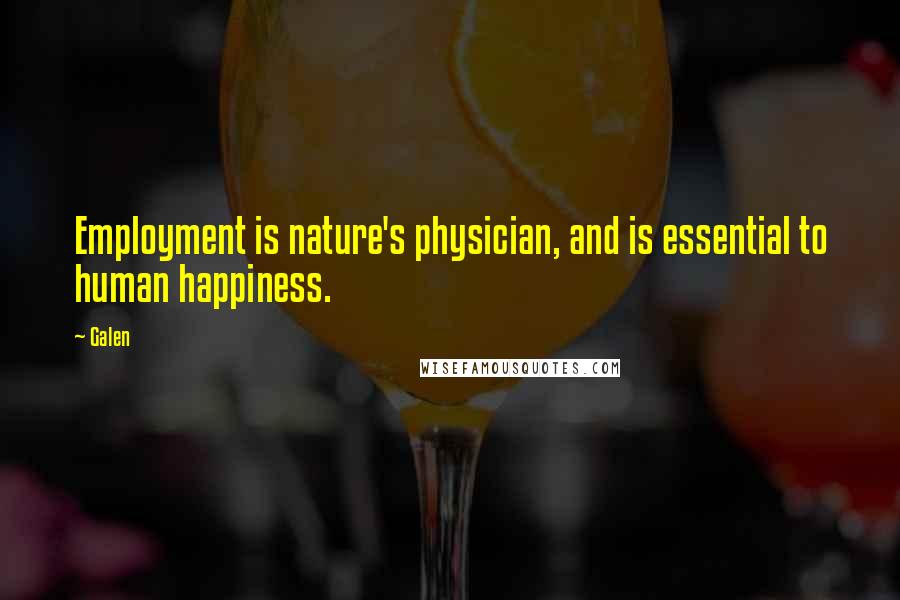 Galen Quotes: Employment is nature's physician, and is essential to human happiness.