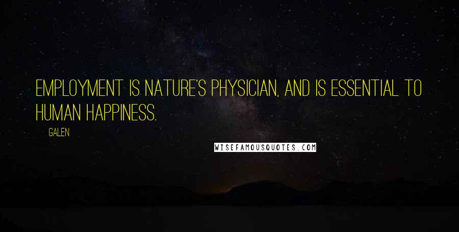 Galen Quotes: Employment is nature's physician, and is essential to human happiness.