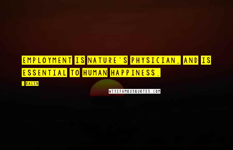 Galen Quotes: Employment is nature's physician, and is essential to human happiness.