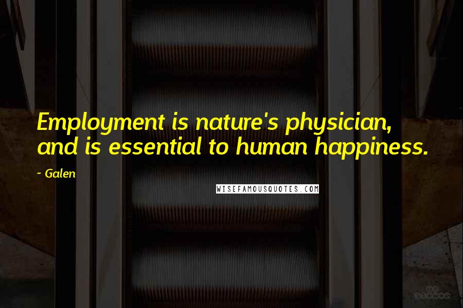 Galen Quotes: Employment is nature's physician, and is essential to human happiness.