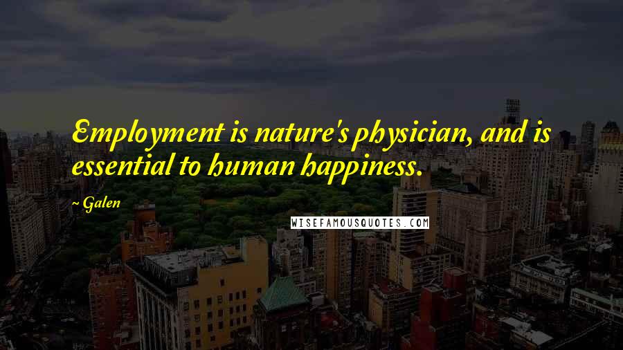 Galen Quotes: Employment is nature's physician, and is essential to human happiness.