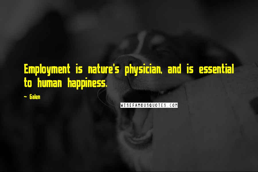 Galen Quotes: Employment is nature's physician, and is essential to human happiness.