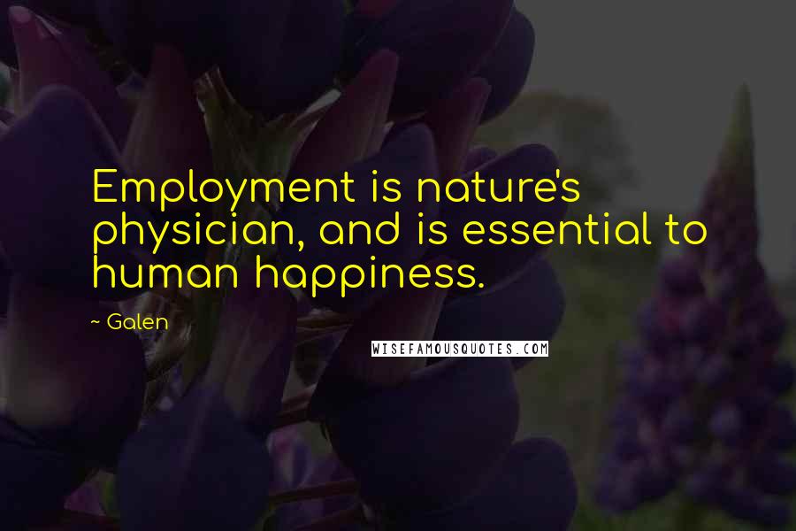 Galen Quotes: Employment is nature's physician, and is essential to human happiness.