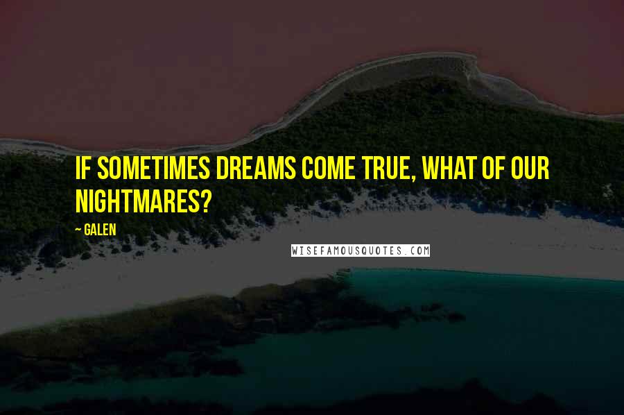 Galen Quotes: If sometimes dreams come true, what of our nightmares?