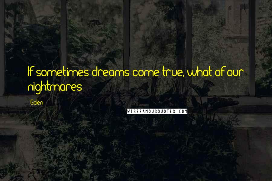 Galen Quotes: If sometimes dreams come true, what of our nightmares?