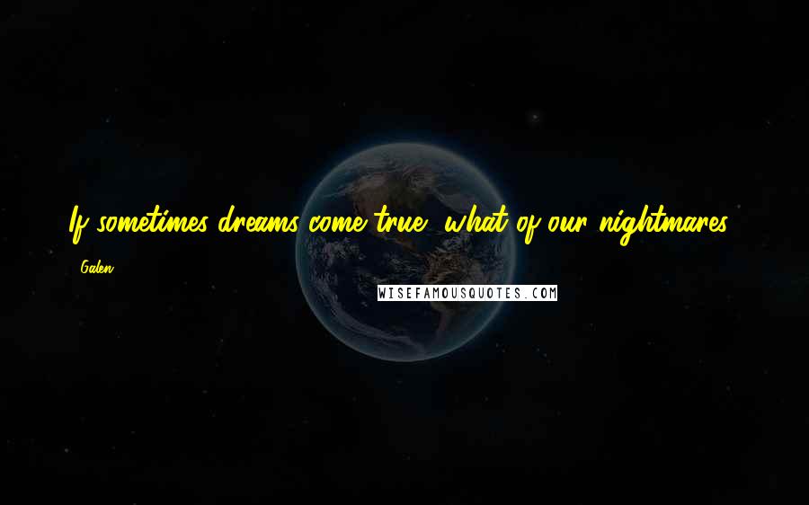 Galen Quotes: If sometimes dreams come true, what of our nightmares?