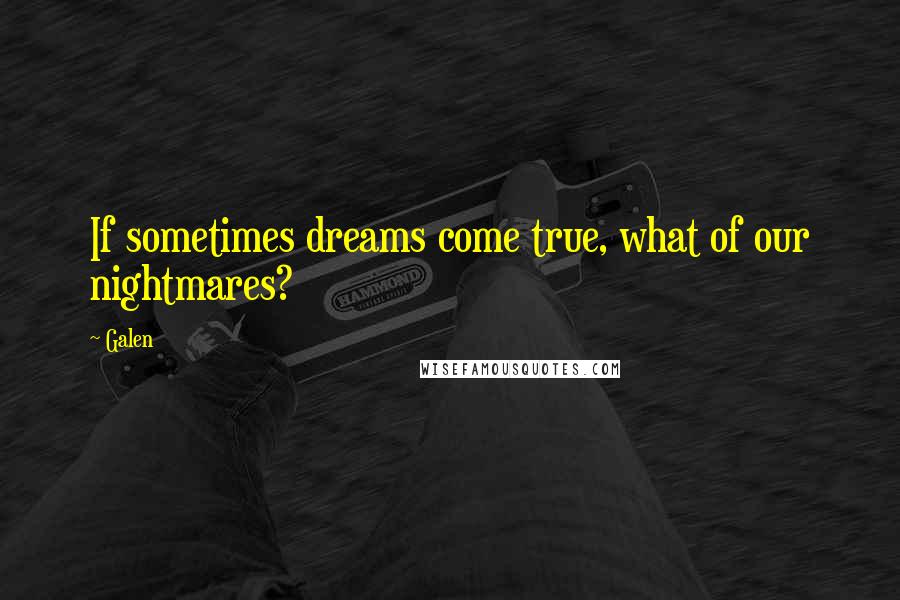 Galen Quotes: If sometimes dreams come true, what of our nightmares?