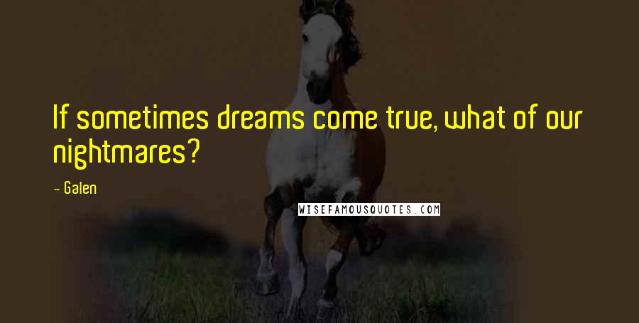 Galen Quotes: If sometimes dreams come true, what of our nightmares?