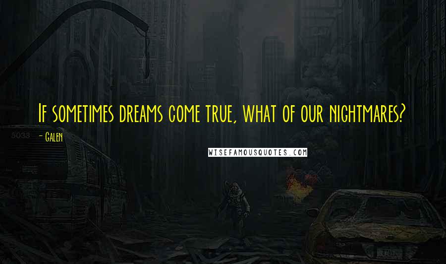 Galen Quotes: If sometimes dreams come true, what of our nightmares?