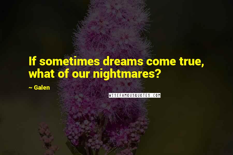Galen Quotes: If sometimes dreams come true, what of our nightmares?