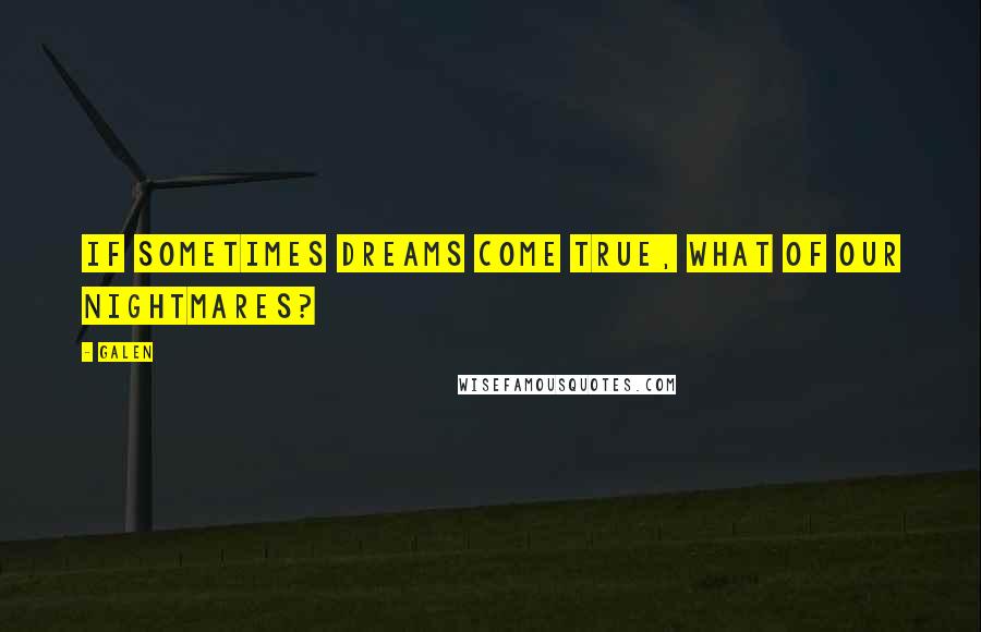 Galen Quotes: If sometimes dreams come true, what of our nightmares?