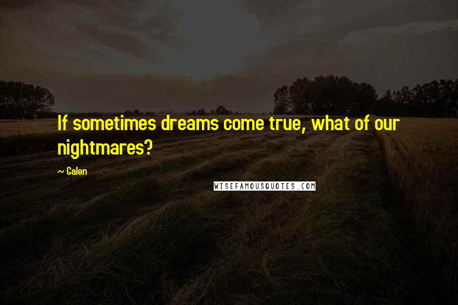 Galen Quotes: If sometimes dreams come true, what of our nightmares?