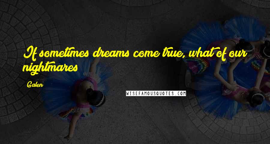 Galen Quotes: If sometimes dreams come true, what of our nightmares?