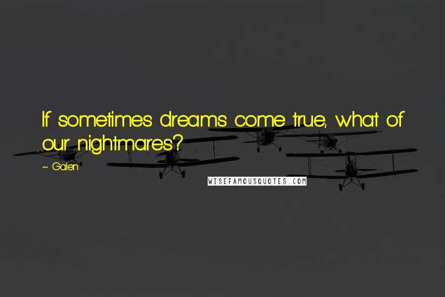 Galen Quotes: If sometimes dreams come true, what of our nightmares?