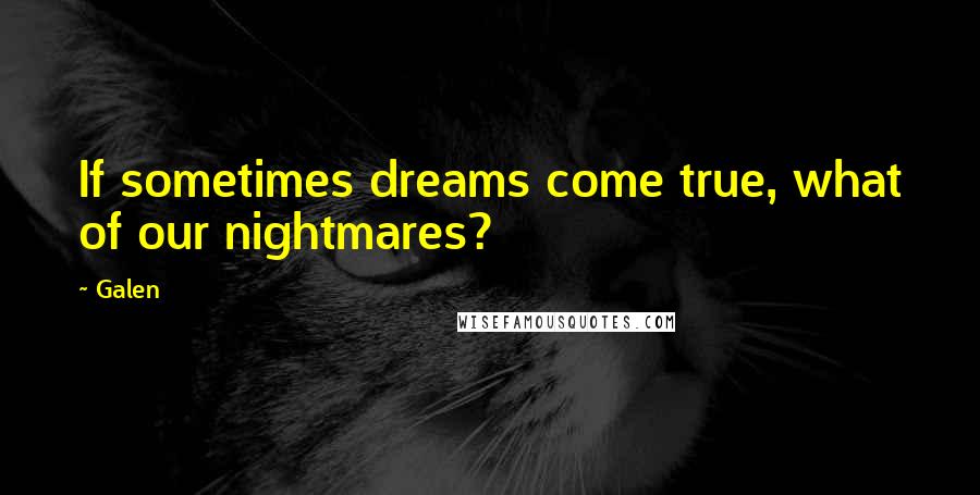 Galen Quotes: If sometimes dreams come true, what of our nightmares?