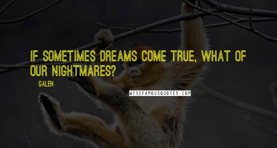 Galen Quotes: If sometimes dreams come true, what of our nightmares?