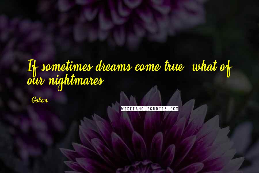 Galen Quotes: If sometimes dreams come true, what of our nightmares?