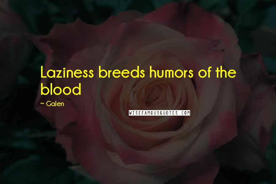Galen Quotes: Laziness breeds humors of the blood