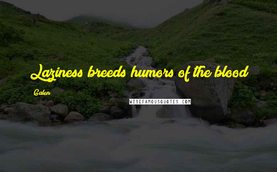 Galen Quotes: Laziness breeds humors of the blood