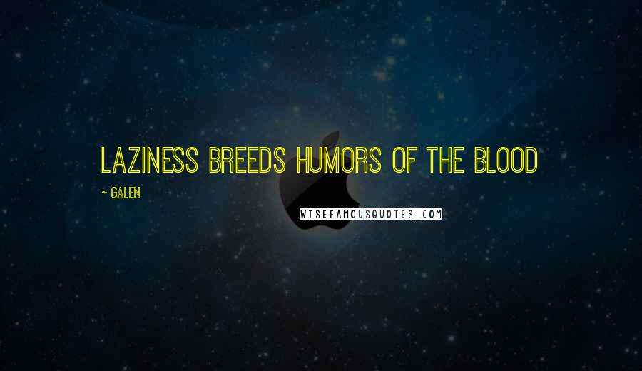 Galen Quotes: Laziness breeds humors of the blood