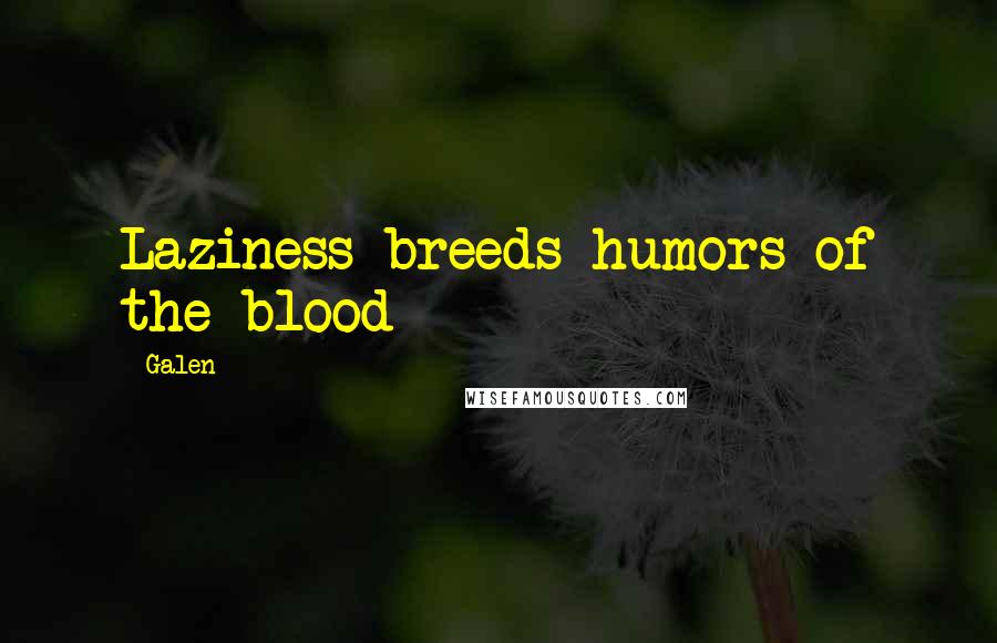 Galen Quotes: Laziness breeds humors of the blood