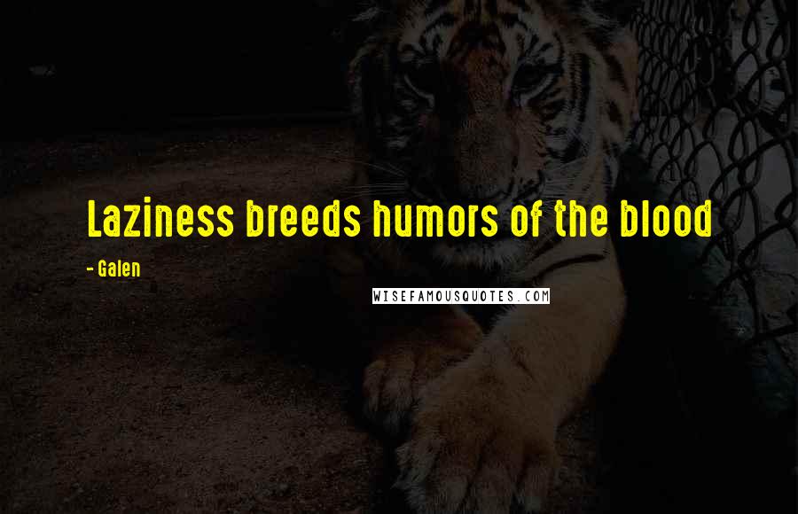 Galen Quotes: Laziness breeds humors of the blood