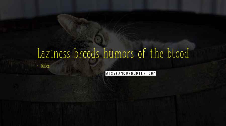 Galen Quotes: Laziness breeds humors of the blood