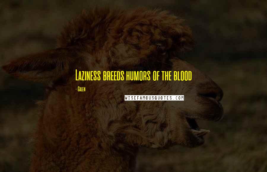 Galen Quotes: Laziness breeds humors of the blood