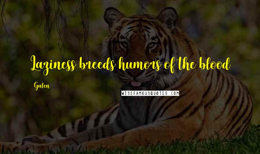 Galen Quotes: Laziness breeds humors of the blood
