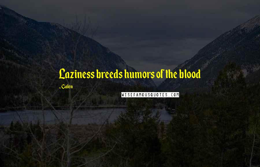Galen Quotes: Laziness breeds humors of the blood