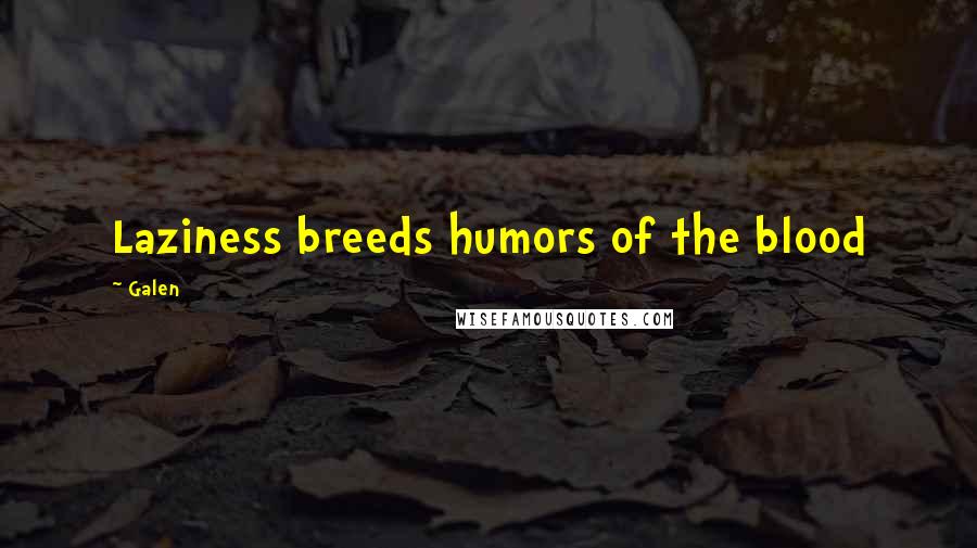 Galen Quotes: Laziness breeds humors of the blood