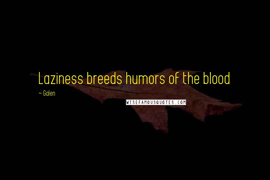 Galen Quotes: Laziness breeds humors of the blood
