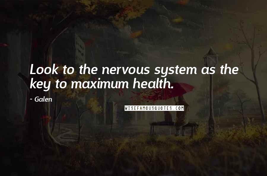 Galen Quotes: Look to the nervous system as the key to maximum health.