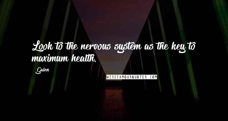 Galen Quotes: Look to the nervous system as the key to maximum health.